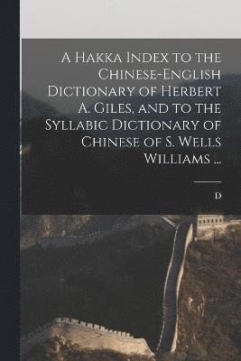 bokomslag A Hakka Index to the Chinese-English Dictionary of Herbert A. Giles, and to the Syllabic Dictionary of Chinese of S. Wells Williams ...