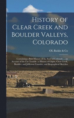 Ol Baskin & Co, Ol Baskin &. Co, OL Baskin & Co - History of Clear Creek and Boulder Valleys, Colorado, Inbunden