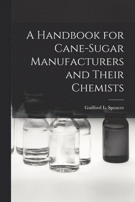 A Handbook for Cane-Sugar Manufacturers and Their Chemists 1