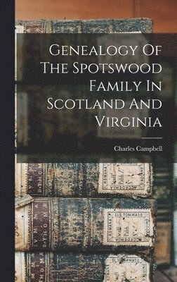 Charles Campbell - Genealogy Of The Spotswood Family In Scotland And Virginia, Inbunden