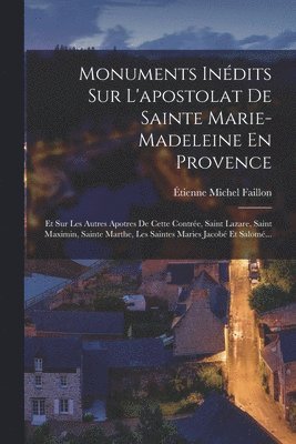 Étienne Michel Faillon - Monuments Inédits Sur L'apostolat De Sainte Marie-Madeleine En Provence, Häftad