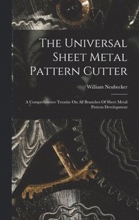 bokomslag The Universal Sheet Metal Pattern Cutter; A Comprehensive Treatise On All Branches Of Sheet Metal Pattern Development