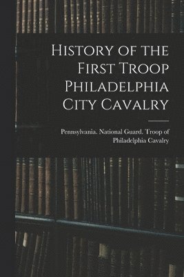 bokomslag History of the First Troop Philadelphia City Cavalry