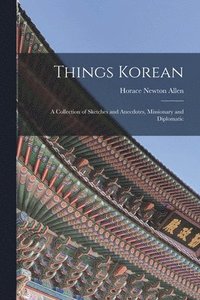 bokomslag Things Korean; a Collection of Sketches and Anecdotes, Missionary and Diplomatic