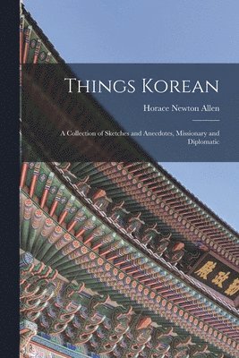 Things Korean; a Collection of Sketches and Anecdotes, Missionary and Diplomatic 1