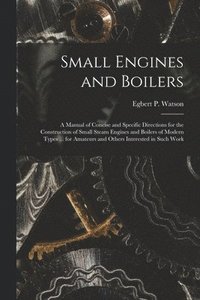 bokomslag Small Engines and Boilers; a Manual of Concise and Specific Directions for the Construction of Small Steam Engines and Boilers of Modern Types ... for Amateurs and Others Interested in Such Work