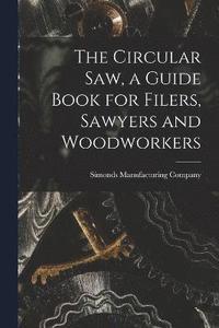 bokomslag The Circular saw, a Guide Book for Filers, Sawyers and Woodworkers