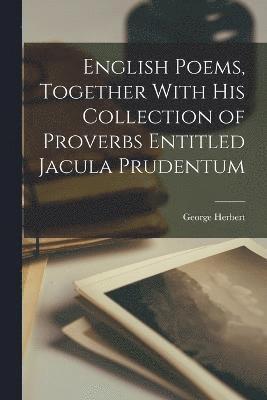 English Poems, Together With his Collection of Proverbs Entitled Jacula Prudentum