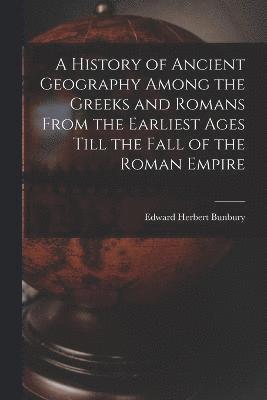 bokomslag A History of Ancient Geography Among the Greeks and Romans From the Earliest Ages Till the Fall of the Roman Empire