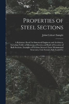 John Calvart Sample - Properties of Steel Sections; a Reference Book For Structural Engineers and Architects, Including Tables of Moments of Inertia and Radii of Gyration of Built Sections, Examples of Sections Selected From Monumental Structures, Unit Stresses, Safe Loads For, Häftad
