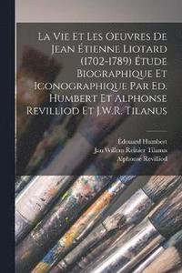 bokomslag La vie et les oeuvres de Jean tienne Liotard (1702-1789) tude biographique et iconographique par Ed. Humbert et Alphonse Revilliod et J.W.R. Tilanus