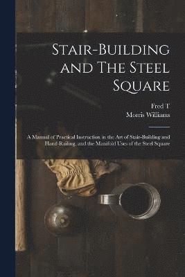 bokomslag Stair-building and The Steel Square; a Manual of Practical Instruction in the art of Stair-building and Hand-railing, and the Manifold Uses of the Steel Square