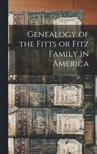 bokomslag Genealogy of the Fitts or Fitz Family in America