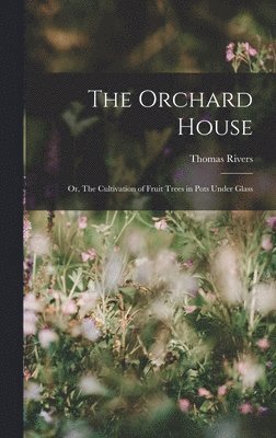 bokomslag Orchard House; or, The Cultivation of Fruit Trees in Pots Under Glass