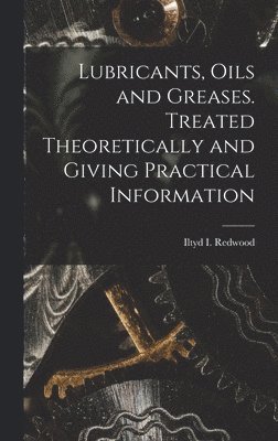 Lubricants, Oils and Greases. Treated Theoretically and Giving Practical Information