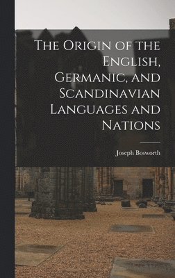 Joseph Bosworth - Origin of the English, Germanic, and Scandinavian Languages and Nations, Inbunden