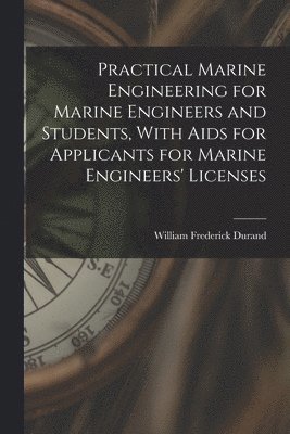 Practical Marine Engineering for Marine Engineers and Students, With Aids for Applicants for Marine Engineers' Licenses