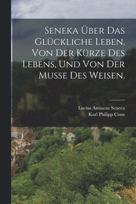 bokomslag Seneka ber das glckliche Leben, von der Krze des Lebens, und von der Musse des Weisen.