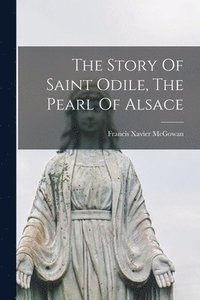 bokomslag The Story Of Saint Odile, The Pearl Of Alsace
