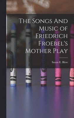 bokomslag The Songs And Music of Friedrich Froebel's Mother Play