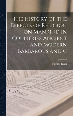 Edward Ryan - History of the Effects of Religion on Mankind in Countries Ancient and Modern Barbarous and C, Inbunden