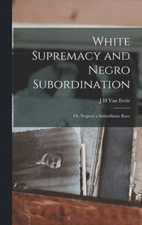 bokomslag White Supremacy and Negro Subordination; or, Negroes a Subordinate Race