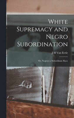 White Supremacy and Negro Subordination; or, Negroes a Subordinate Race 1