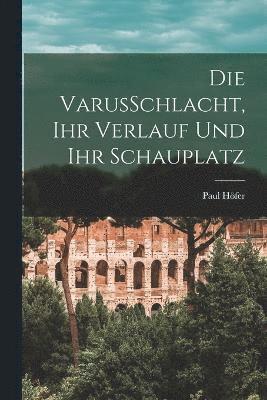 bokomslag Die VarusSchlacht, Ihr Verlauf Und Ihr Schauplatz