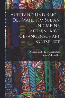 Aufstand und Reich des Mahdi im Sudan und meine zehnjhrige Gefangenschaft Dortselbst 1