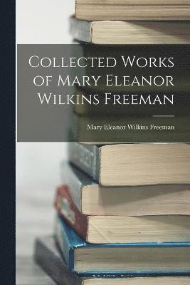 Collected Works of Mary Eleanor Wilkins Freeman 1