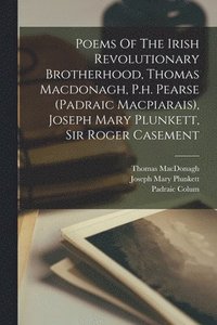 bokomslag Poems Of The Irish Revolutionary Brotherhood, Thomas Macdonagh, P.h. Pearse (padraic Macpiarais), Joseph Mary Plunkett, Sir Roger Casement