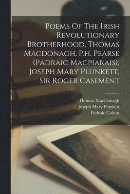 Poems Of The Irish Revolutionary Brotherhood, Thomas Macdonagh, P.h. Pearse (padraic Macpiarais), Joseph Mary Plunkett, Sir Roger Casement 1