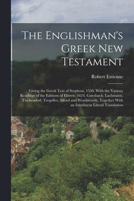 Robert Estienne - Englishman's Greek New Testament; Giving the Greek Text of Stephens, 1550, With the Various Readings of the Editions of Elzevir, 1624, Griesbach, Lachmann, Tischendorf, Tregelles, Alford and Wordsworth, Together With an Interlinear Literal Translation, Häftad