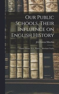 bokomslag Our Public Schools, Their Influence on English History; Charter House, Eton, Harrow, Merchant Taylor