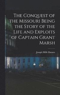 bokomslag The Conquest of the Missouri Being the Story of the Life and Exploits of Captain Grant Marsh