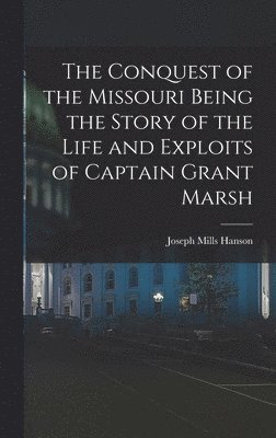 Joseph Mills Hanson - Conquest of the Missouri Being the Story of the Life and Exploits of Captain Grant Marsh, Inbunden