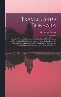 bokomslag Travels Into Bokhara: Being the Account of a Journey From India to Cabool, Tartary and Persia: Also, Narrative of a Voyage On the Indus, Fro