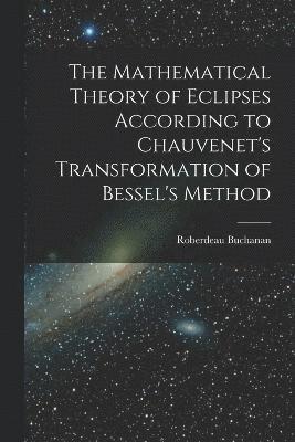 bokomslag The Mathematical Theory of Eclipses According to Chauvenet's Transformation of Bessel's Method