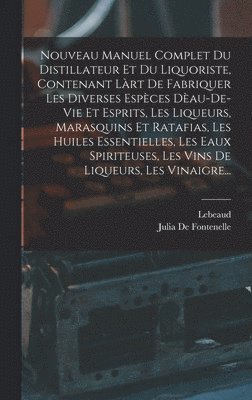 bokomslag Nouveau Manuel Complet Du Distillateur Et Du Liquoriste, Contenant Lrt De Fabriquer Les Diverses Espces Dau-De-Vie Et Esprits, Les Liqueurs, Marasquins Et Ratafias, Les Huiles Essentielles, Les