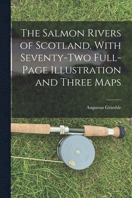 Salmon Rivers of Scotland. With Seventy-two Full-page Illustration and Three Maps