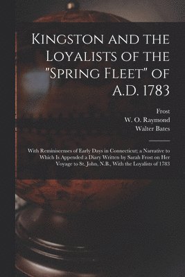 Kingston and the Loyalists of the &quot;Spring Fleet&quot; of A.D. 1783 1