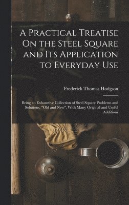 Frederick Thomas Hodgson - Practical Treatise On the Steel Square and Its Application to Everyday Use, Inbunden