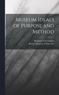 Benjamin Ives Gilman - Museum Ideals of Purpose and Method, Inbunden