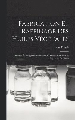 bokomslag Fabrication Et Raffinage Des Huiles Végétales: Manuel À L'usage Des Fabricants, Raffineurs, Courtiers Et Négociants En Huiles
