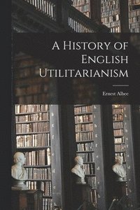 bokomslag A History of English Utilitarianism