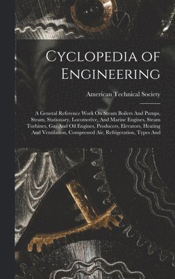 bokomslag Cyclopedia of Engineering: A General Reference Work On Steam Boilers And Pumps, Steam, Stationary, Locomotive, And Marine Engines, Steam Turbines