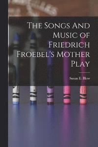 bokomslag The Songs And Music of Friedrich Froebel's Mother Play