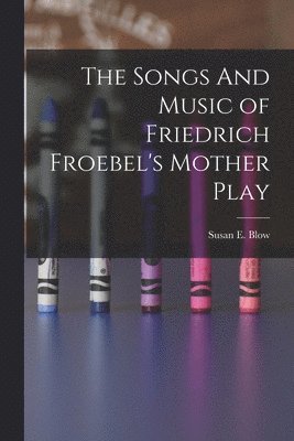 Songs And Music of Friedrich Froebel's Mother Play 1