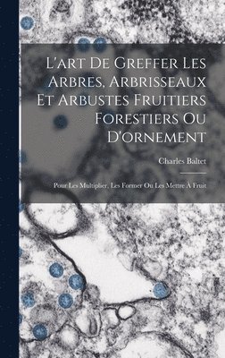 bokomslag L'art De Greffer Les Arbres, Arbrisseaux Et Arbustes Fruitiers Forestiers Ou D'ornement