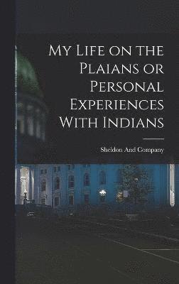 My Life on the Plaians or Personal Experiences With Indians 1